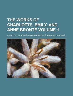 Book cover for The Works of Charlotte, Emily, and Anne Bronte Volume 1