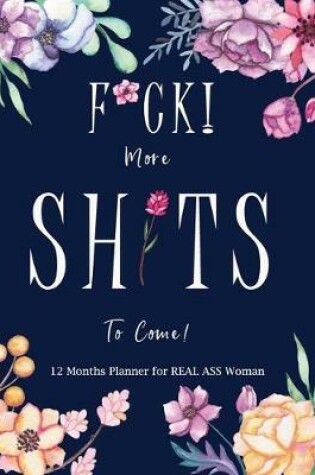 Cover of F*ck! More Shits to Come 12 Months Planner for REAL ASS Women