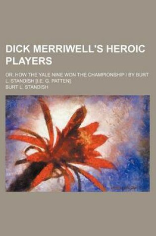 Cover of Dick Merriwell's Heroic Players; Or, How the Yale Nine Won the Championship - By Burt L. Standish [I.E. G. Patten]