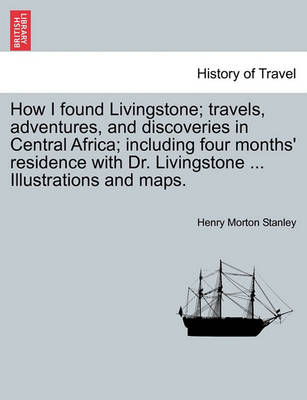 Book cover for How I Found Livingstone. Travels, Adventures, and Discoveries in Central Africa; Including Four Months' Residence with Dr. Livingstone. Second Edition