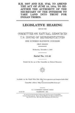 Cover of H.R. 3697 and H.R. 3742, to amend the act of June 18, 1934, to re-affirm the authority of the Secretary of the Interior to take land into trust for Indian tribes