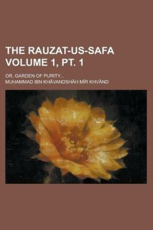 Cover of The Rauzat-Us-Safa; Or, Garden of Purity... Volume 1, PT. 1