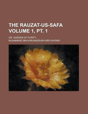 Book cover for The Rauzat-Us-Safa; Or, Garden of Purity... Volume 1, PT. 1