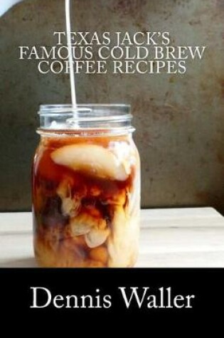 Cover of Texas Jack's Famous Cold Brew Coffee Recipes