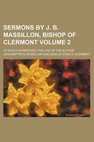 Cover of Sermons by J. B. Massillon, Bishop of Clermont Volume 2; To Which Is Prefixed, the Life of the Author