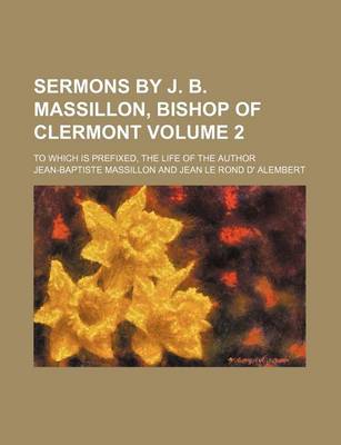 Book cover for Sermons by J. B. Massillon, Bishop of Clermont Volume 2; To Which Is Prefixed, the Life of the Author