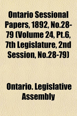 Book cover for Ontario Sessional Papers, 1892, No.28-79 (Volume 24, PT.6, 7th Legislature, 2nd Session, No.28-79)