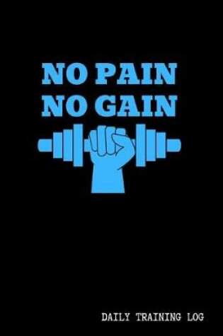 Cover of No Pain No Gain - Daily Training Log - 120 Pages 6x9