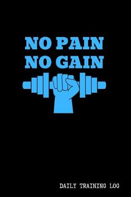 Book cover for No Pain No Gain - Daily Training Log - 120 Pages 6x9