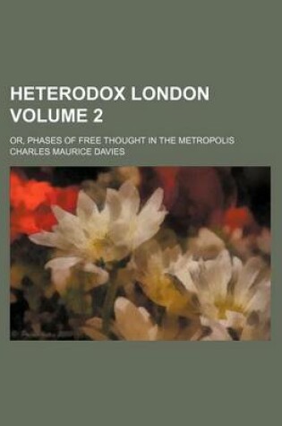 Cover of Heterodox London Volume 2; Or, Phases of Free Thought in the Metropolis