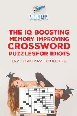 Book cover for The IQ Boosting Memory Improving Crossword Puzzles for Idiots Easy to Hard Puzzle Book Edition