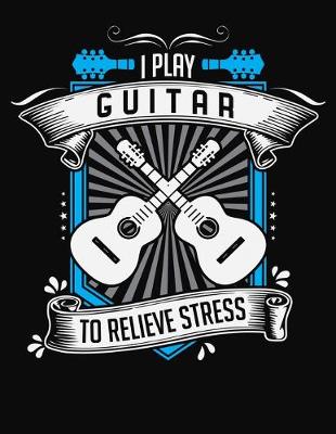 Book cover for I Play Guitar To Relieve Stress