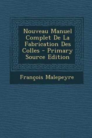 Cover of Nouveau Manuel Complet de La Fabrication Des Colles - Primary Source Edition