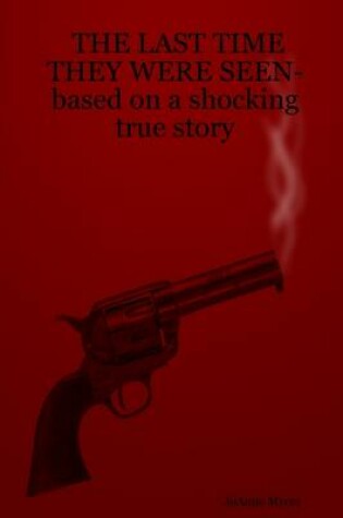 Cover of The Last Time They Were Seen: Based On a Shocking True Story