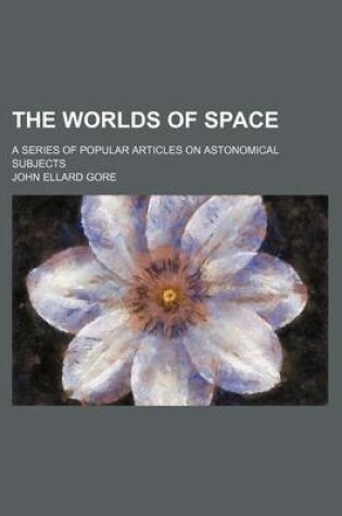 Cover of The Worlds of Space; A Series of Popular Articles on Astonomical Subjects