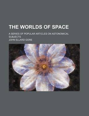 Book cover for The Worlds of Space; A Series of Popular Articles on Astonomical Subjects