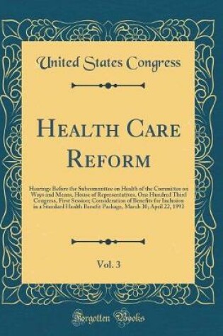 Cover of Health Care Reform, Vol. 3: Hearings Before the Subcommittee on Health of the Committee on Ways and Means, House of Representatives, One Hundred Third Congress, First Session; Consideration of Benefits for Inclusion in a Standard Health Benefit Package, M