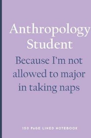 Cover of Anthropology Student - Because I'm Not Allowed to Major in Taking Naps