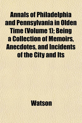 Book cover for Annals of Philadelphia and Pennsylvania in Olden Time (Volume 1); Being a Collection of Memoirs, Anecdotes, and Incidents of the City and Its