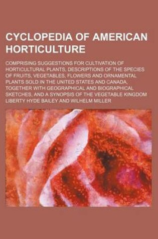 Cover of Cyclopedia of American Horticulture; Comprising Suggestions for Cultivation of Horticultural Plants, Descriptions of the Species of Fruits, Vegetables, Flowers and Ornamental Plants Sold in the United States and Canada, Together with Geographical and Biogr