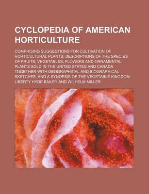 Book cover for Cyclopedia of American Horticulture; Comprising Suggestions for Cultivation of Horticultural Plants, Descriptions of the Species of Fruits, Vegetables, Flowers and Ornamental Plants Sold in the United States and Canada, Together with Geographical and Biogr