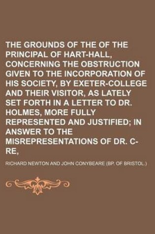 Cover of The Grounds of the Complaint of the Principal of Hart-Hall, Concerning the Obstruction Given to the Incorporation of His Society, by Exeter-College and Their Visitor, as Lately Set Forth in a Letter to Dr. Holmes, More Fully Represented and Justified