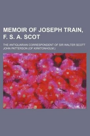 Cover of Memoir of Joseph Train, F. S. A. Scot; The Antiquarian Correspondent of Sir Walter Scott