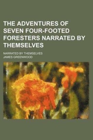 Cover of The Adventures of Seven Four-Footed Foresters Narrated by Themselves; Narrated by Themselves