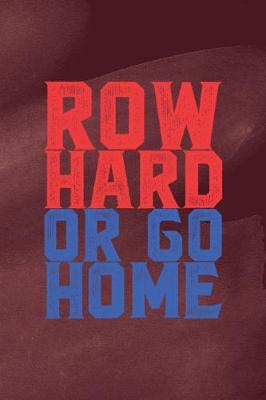 Book cover for Row Hard Or Go Home