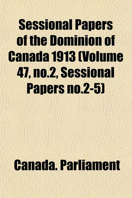 Book cover for Sessional Papers of the Dominion of Canada 1913 (Volume 47, No.2, Sessional Papers No.2-5)