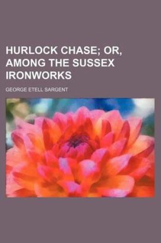 Cover of Hurlock Chase; Or, Among the Sussex Ironworks