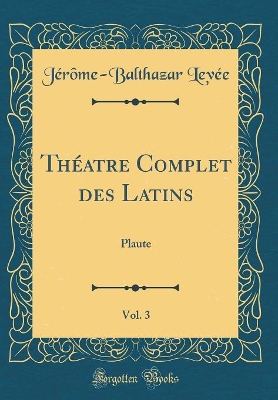 Book cover for Théatre Complet des Latins, Vol. 3: Plaute (Classic Reprint)