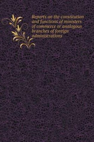 Cover of Reports on the Constitution and Functions of Ministers of Commerce or Analogous Branches of Foreign Administrations