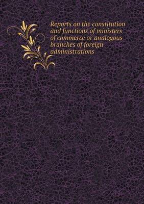 Book cover for Reports on the Constitution and Functions of Ministers of Commerce or Analogous Branches of Foreign Administrations