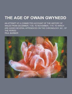 Book cover for The Age of Owain Gwynedd; An Attempt at a Connected Account of the History of Wales from December, 1135, to November, 1170. to Which Are Added Several