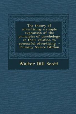 Cover of The Theory of Advertising; A Simple Exposition of the Principles of Psychology in Their Relation to Successful Advertising - Primary Source Edition