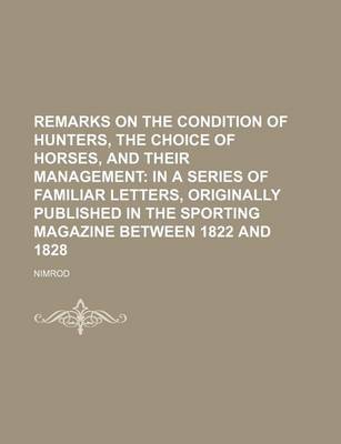 Book cover for Remarks on the Condition of Hunters, the Choice of Horses, and Their Management; In a Series of Familiar Letters, Originally Published in the Sporting Magazine Between 1822 and 1828