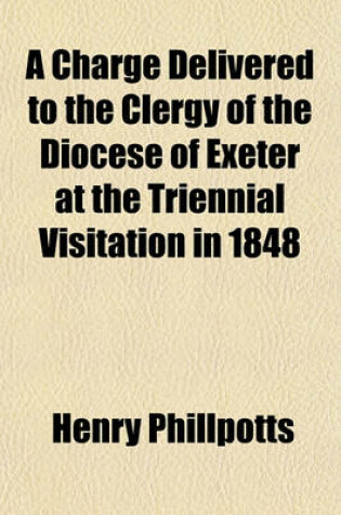 Cover of A Charge Delivered to the Clergy of the Diocese of Exeter at the Triennial Visitation in 1848
