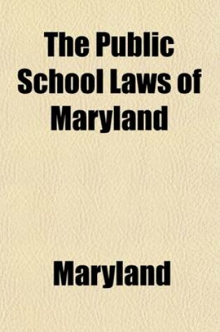 Cover of The Public School Laws of Maryland; As Contained in the Code of Public General Laws of 1912 and the Acts of Assembly of 1912 and 1914 and the Acts of Assembly of 1912 and 1914 and the By-Laws, Rules and Regulations for the Administration of the Public School S