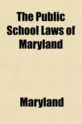 Book cover for The Public School Laws of Maryland; As Contained in the Code of Public General Laws of 1912 and the Acts of Assembly of 1912 and 1914 and the Acts of Assembly of 1912 and 1914 and the By-Laws, Rules and Regulations for the Administration of the Public School S