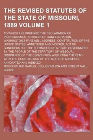 Cover of The Revised Statutes of the State of Missouri, 1889 Volume 1; To Which Are Prefixed the Declaration of Independence, Articles of Confederation, Washin