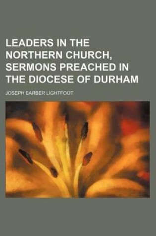 Cover of Leaders in the Northern Church, Sermons Preached in the Diocese of Durham