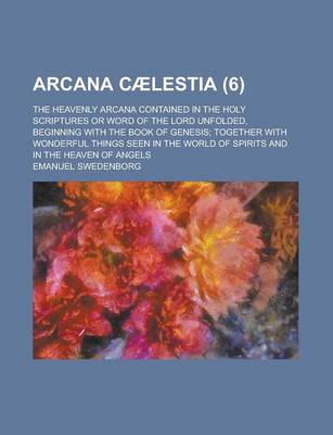 Book cover for Arcana C Lestia (Volume 6); The Heavenly Arcana Contained in the Holy Scriptures or Word of the Lord Unfolded, Beginning with the Book of Genesis Toge