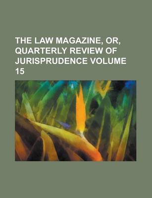 Book cover for The Law Magazine, Or, Quarterly Review of Jurisprudence Volume 15