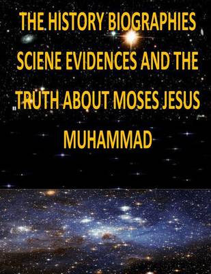 Book cover for The History, Biographies, Science, Evidences And The Truth About Moses, Jesus, Muhammad