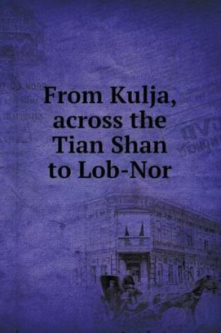 Cover of From Kulja, Across the Tian Shan to Lob-Nor