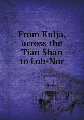 Book cover for From Kulja, Across the Tian Shan to Lob-Nor