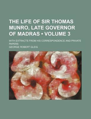 Book cover for The Life of Sir Thomas Munro, Late Governor of Madras (Volume 3); With Extracts from His Correspondence and Private Papers