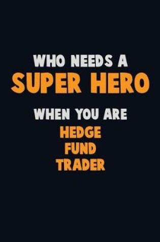 Cover of Who Need A SUPER HERO, When You Are Hedge fund trader