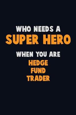 Book cover for Who Need A SUPER HERO, When You Are Hedge fund trader